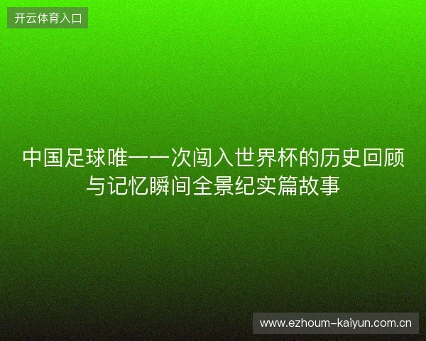 中国足球唯一一次闯入世界杯的历史回顾与记忆瞬间全景纪实篇故事