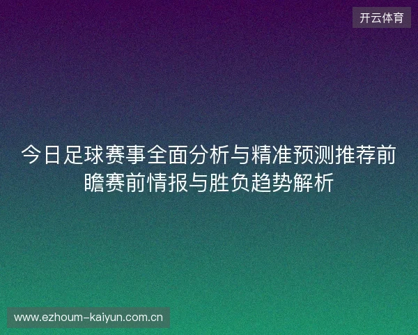 今日足球赛事全面分析与精准预测推荐前瞻赛前情报与胜负趋势解析