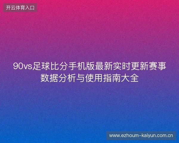 90vs足球比分手机版最新实时更新赛事数据分析与使用指南大全