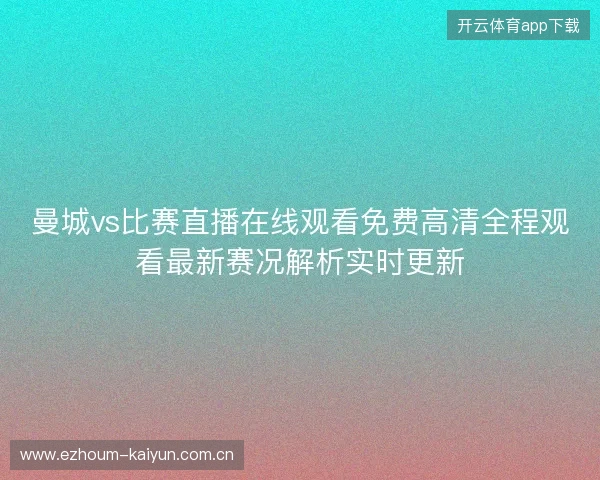 曼城vs比赛直播在线观看免费高清全程观看最新赛况解析实时更新
