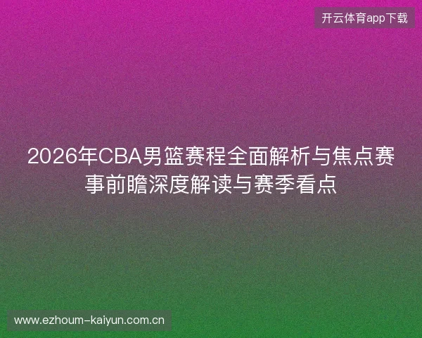 2026年CBA男篮赛程全面解析与焦点赛事前瞻深度解读与赛季看点