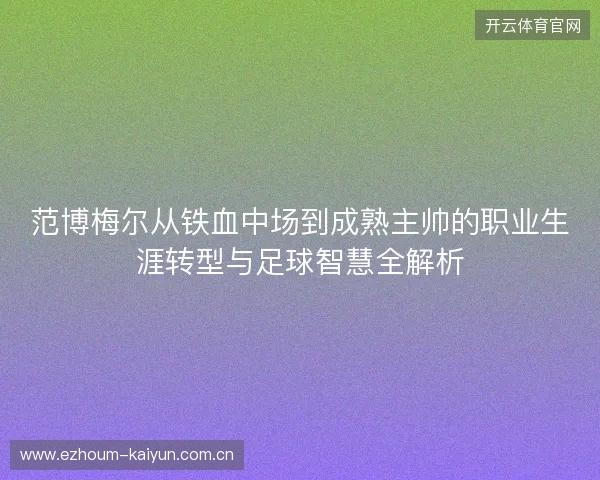 范博梅尔从铁血中场到成熟主帅的职业生涯转型与足球智慧全解析