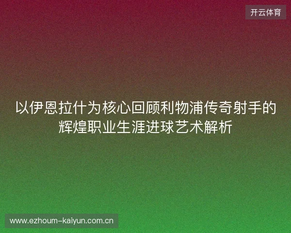 以伊恩拉什为核心回顾利物浦传奇射手的辉煌职业生涯进球艺术解析 以伊恩拉什为核心回顾利物浦传奇射手的辉煌职业生涯进球艺术解析