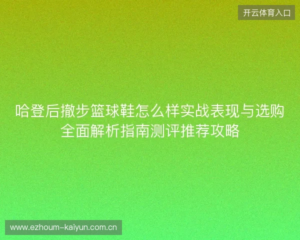 哈登后撤步篮球鞋怎么样实战表现与选购全面解析指南测评推荐攻略 哈登后撤步篮球鞋怎么样实战表现与选购全面解析指南测评推荐攻略